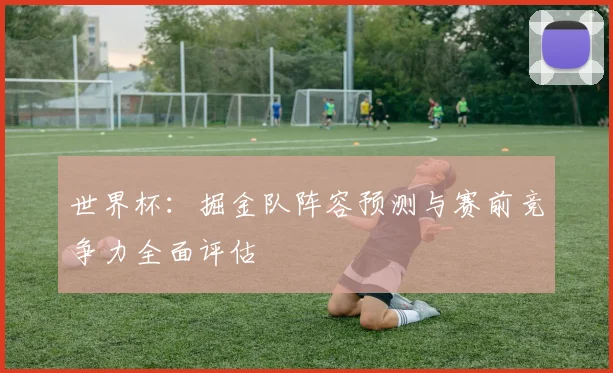 世界杯:掘金队阵容预测与赛前竞争力全面评估