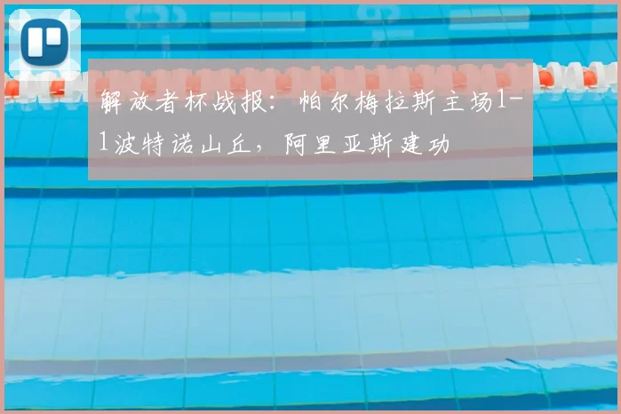 解放者杯战报：帕尔梅拉斯主场1-1波特诺山丘，阿里亚斯建功