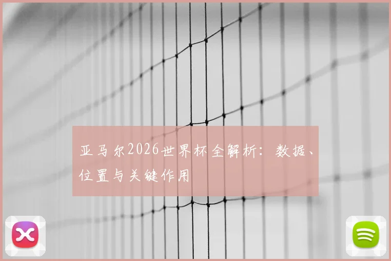 亚马尔2026世界杯全解析:数据、位置与关键作用