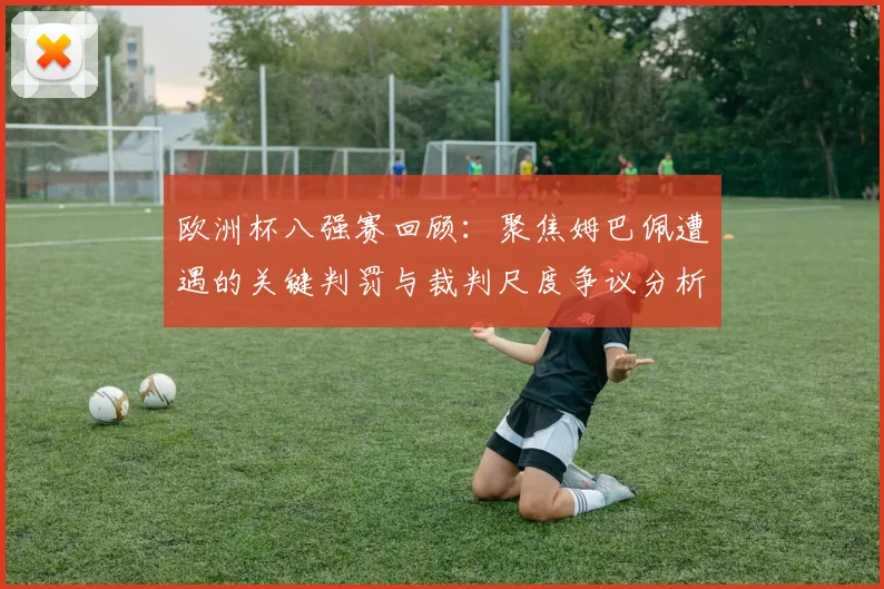 欧洲杯八强赛回顾:聚焦姆巴佩遭遇的关键判罚与裁判尺度争议分析