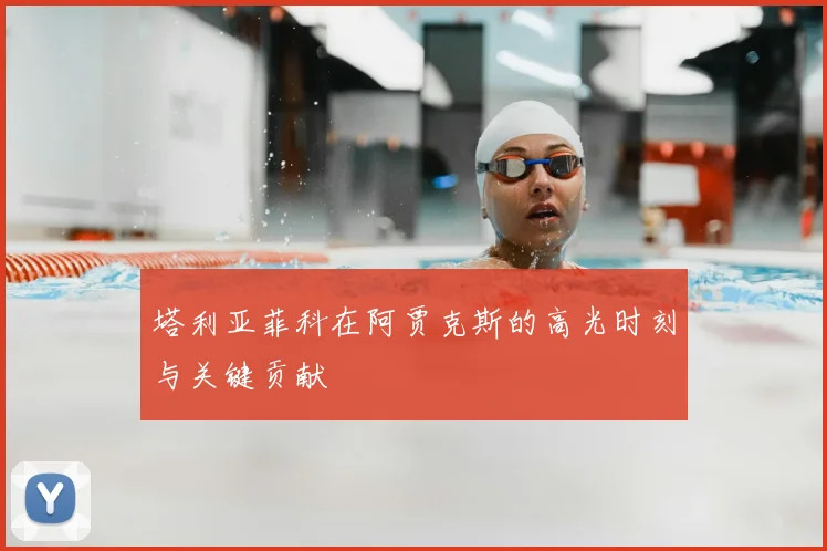 塔利亚菲科在阿贾克斯的高光时刻与关键贡献
