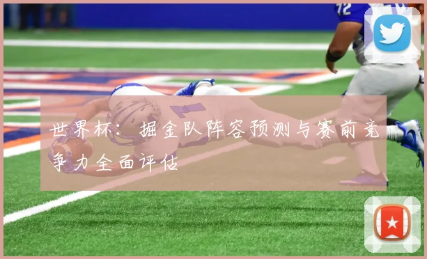 世界杯：掘金队阵容预测与赛前竞争力全面评估