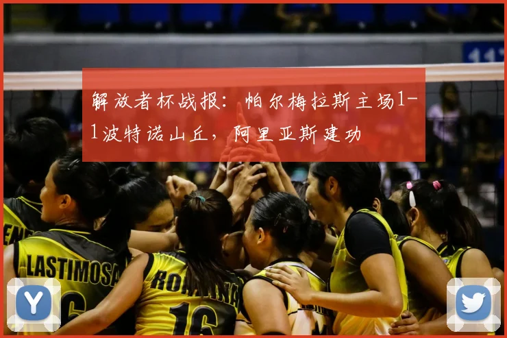解放者杯战报:帕尔梅拉斯主场1-1波特诺山丘,阿里亚斯建功
