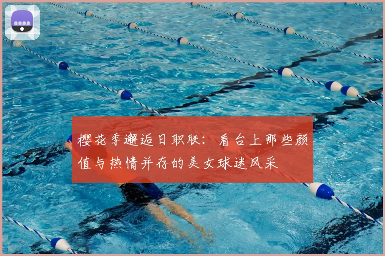 樱花季邂逅日职联：看台上那些颜值与热情并存的美女球迷风采