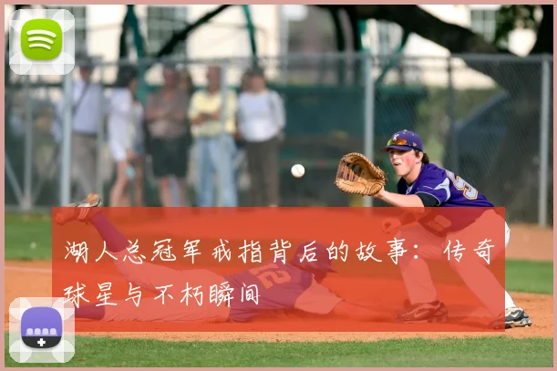 湖人总冠军戒指背后的故事：传奇球星与不朽瞬间